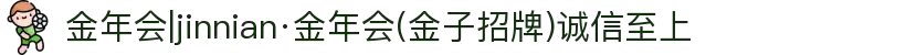 金年会|jinnian·金年会(金子招牌)诚信至上"